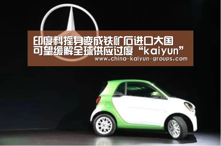 印度料摇身变成铁矿石进口大国 可望缓解全球供应过度“kaiyun”(图1)