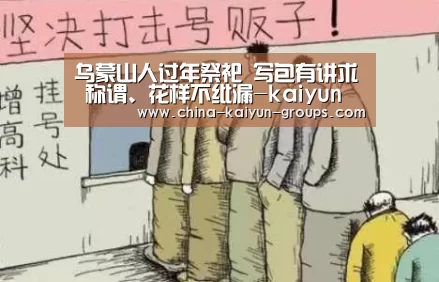 
乌蒙山人过年祭祀 写包有讲求 称谓、花样不纰漏-kaiyun(图2)