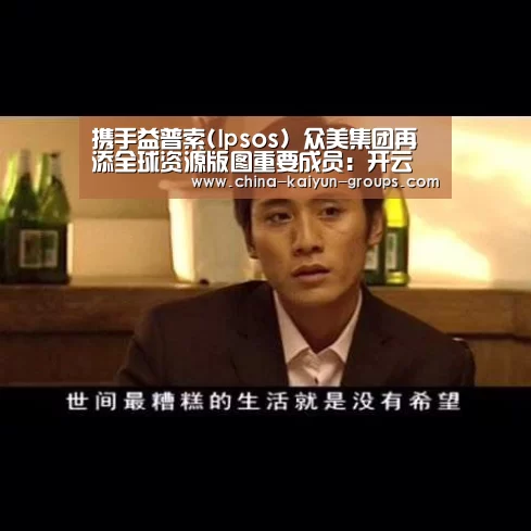 携手益普索(Ipsos) 众美集团再添全球资源版图重要成员:开云(图4) 携手益普索(Ipsos) 众美集团再添全球资源版图重要成员:开云(图4)