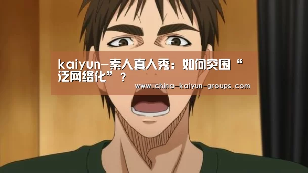 kaiyun-素人真人秀：如何突围“泛网络化”？(图1)